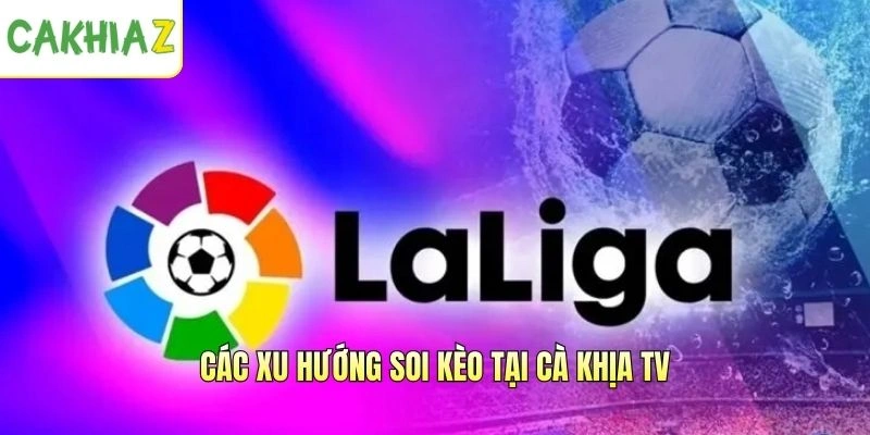 Các xu hướng nhận định và soi kèo La Liga tại Cà Khịa TV
