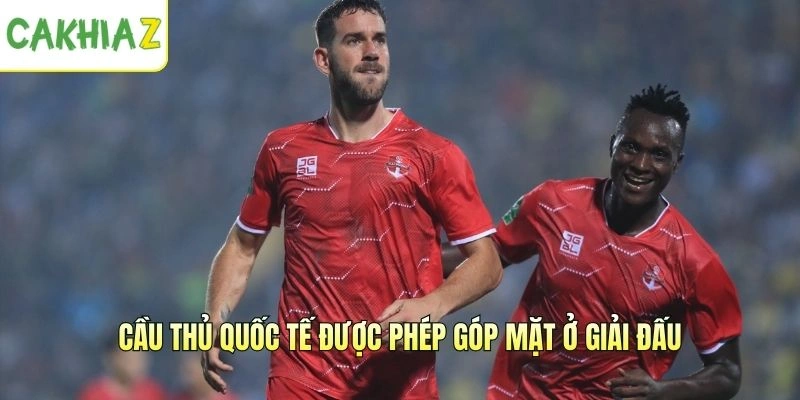 Cầu thủ quốc tế được phép góp mặt ở giải đấu