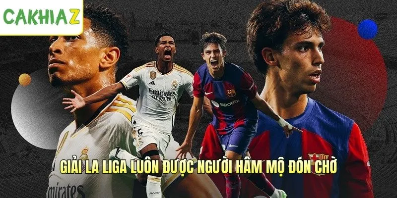 Giải La Liga luôn được người hâm mộ đón chờ
