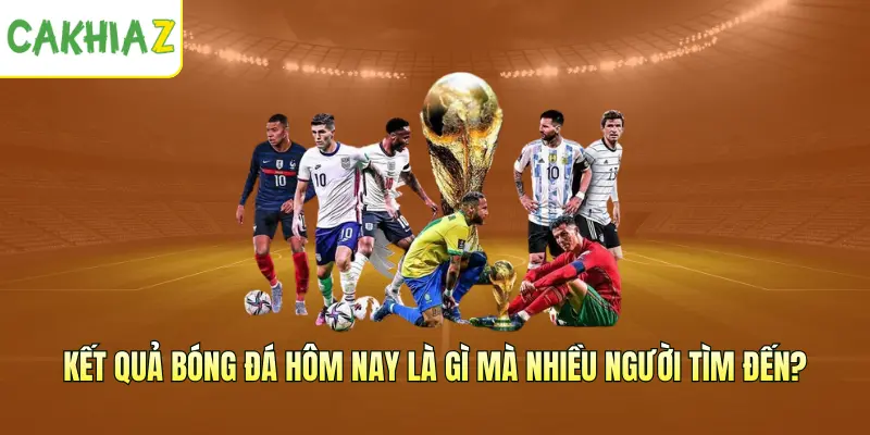 Kết quả bóng đá hôm nay là gì mà nhiều người tìm đến?