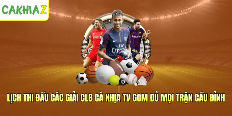 Lịch thi đấu các giải CLB CakhiaTV gom đủ mọi trận cầu đỉnh