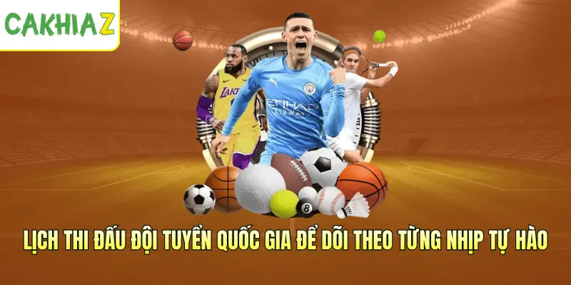 Lịch thi đấu đội tuyển quốc gia để dõi theo từng nhịp tự hào