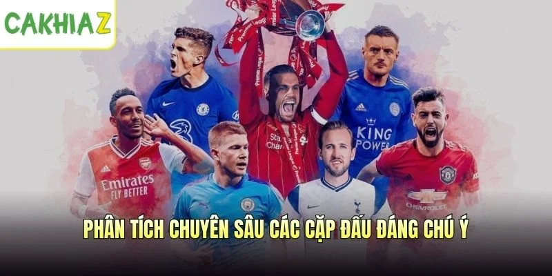 Phân tích chuyên sâu các cặp đấu đáng chú ý