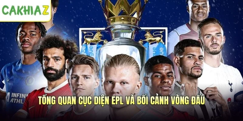 Tổng quan cục diện EPL và bối cảnh vòng đấu
