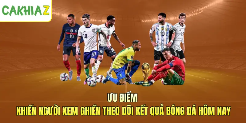 Ưu điểm khiến người xem ghiền theo dõi kết quả bóng đá hôm nay