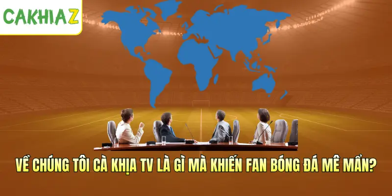 Về chúng tôi CakhiaTV là gì mà khiến fan bóng đá mê mẩn?