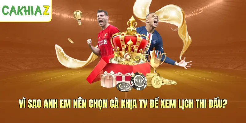 Vì sao anh em nên chọn Cà Khịa TV để xem Lịch thi đấu?